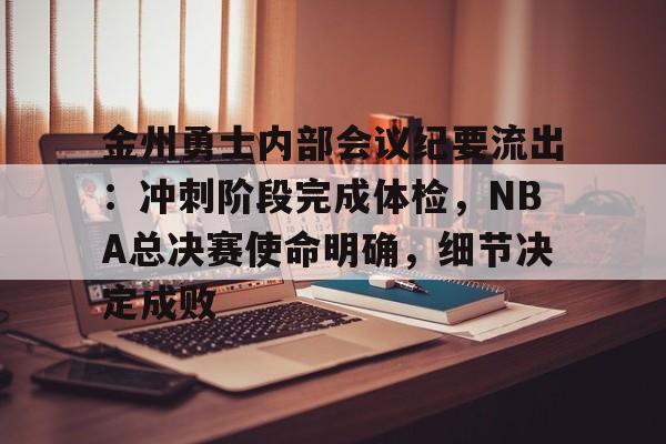 金州勇士内部会议纪要流出:冲刺阶段完成体检,NBA总决赛使命明确,细节决定成败的简单介绍 金州勇士内部会议纪要流出:冲刺阶段完成体检,NBA总决赛使命明确,细节决定成败的简单介绍